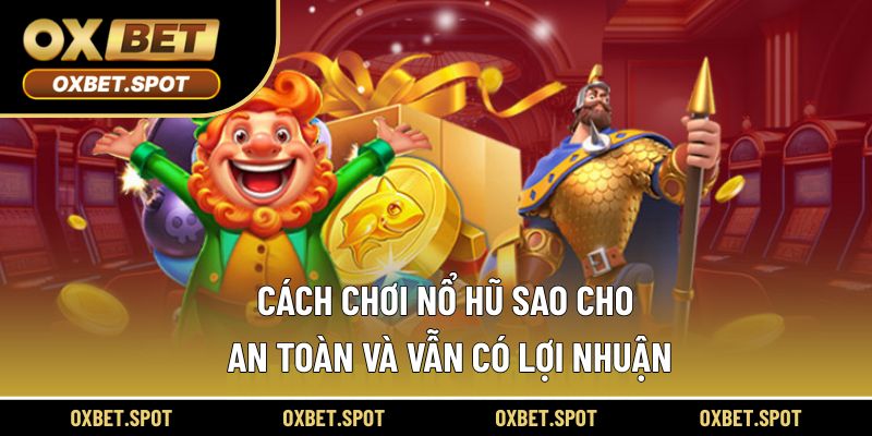 Cách chơi nổ hũ sao cho an toàn và vẫn có lợi nhuận