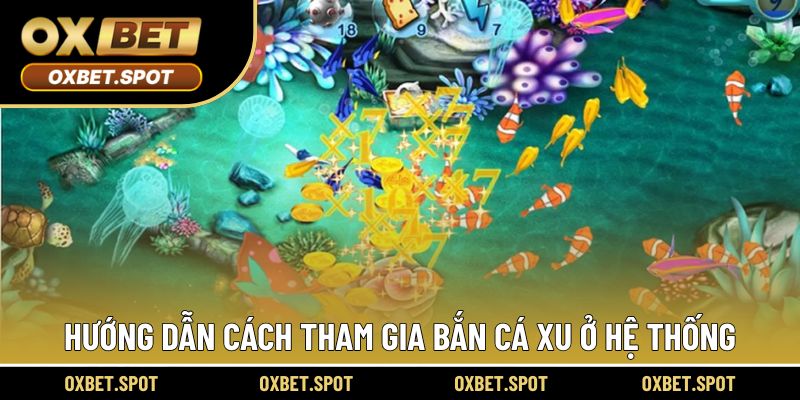 Hướng dẫn cách tham gia bắn cá xu ở hệ thống