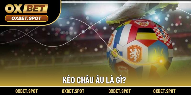 Đánh cược châu Âu là lựa chọn đơn giản và dễ hiểu