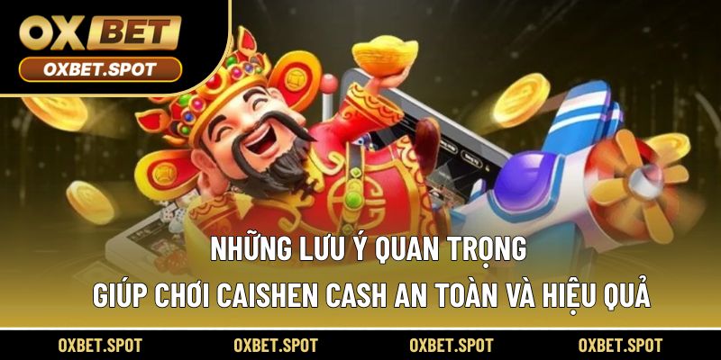 Những lưu ý quan trọng giúp chơi Caishen Cash an toàn và hiệu quả
