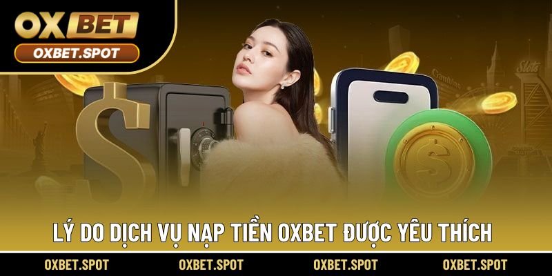 Lý do dịch vụ nạp tiền Oxbet được yêu thích