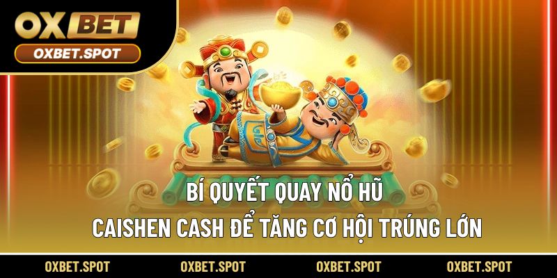 Bí quyết quay nổ hũ Caishen Cash để tăng cơ hội trúng lớn