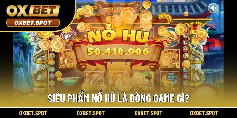 Siêu phẩm nổ hũ là dòng game gì?