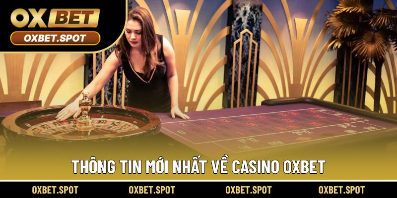Thông tin mới nhất về Casino Oxbet