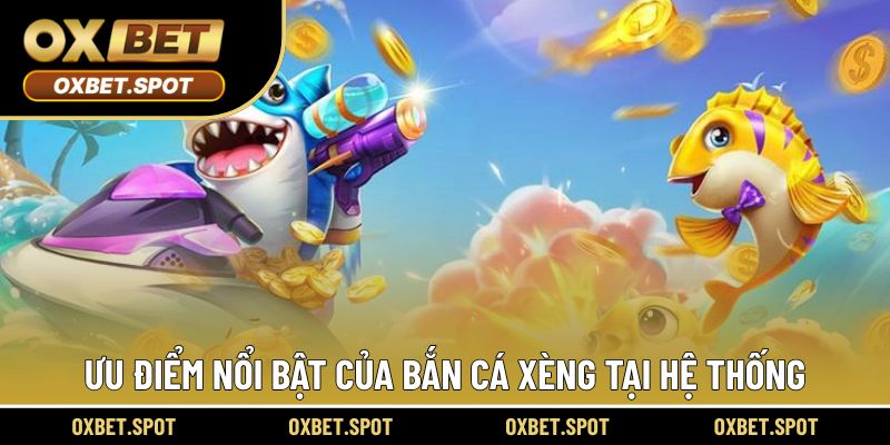Ưu điểm nổi bật của bắn cá xèng tại hệ thống